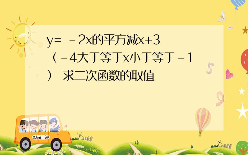 y= -2x的平方减x+3 （-4大于等于x小于等于-1） 求二次函数的取值