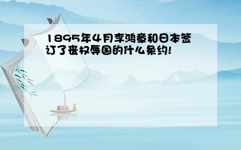 1895年４月李鸿章和日本签订了丧权辱国的什么条约!