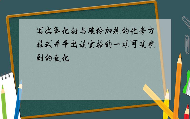 写出氧化铅与碳粉加热的化学方程式并举出该实验的一项可观察到的变化