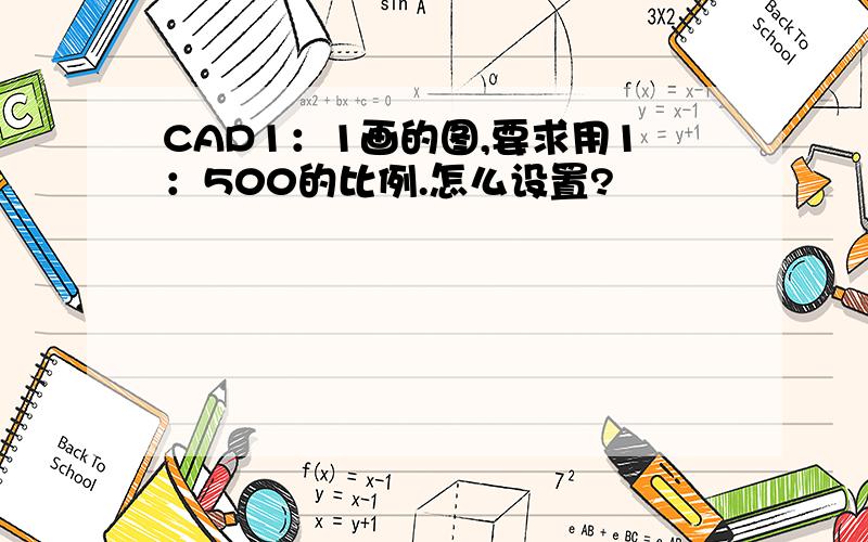 CAD1：1画的图,要求用1：500的比例.怎么设置?