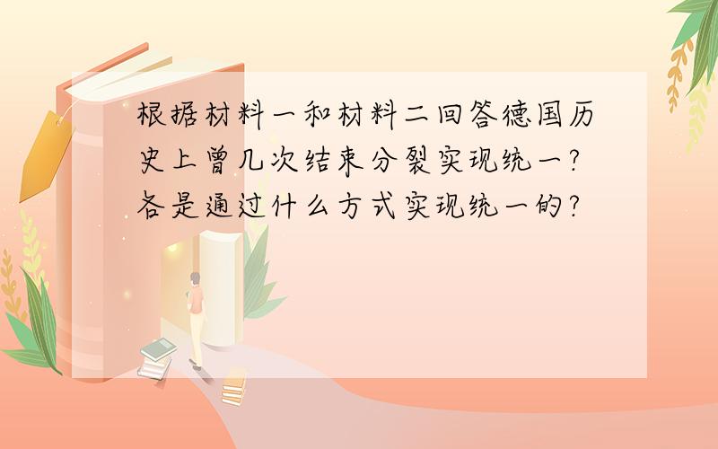 根据材料一和材料二回答德国历史上曾几次结束分裂实现统一?各是通过什么方式实现统一的?