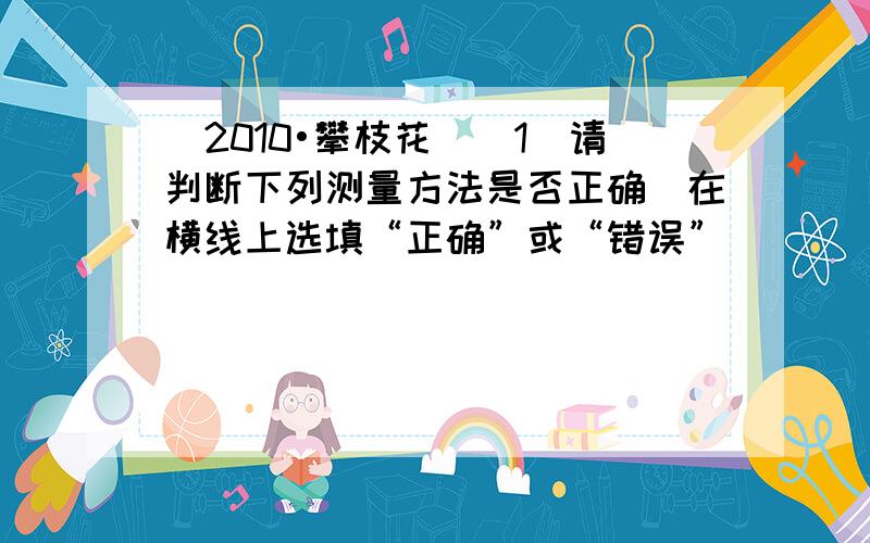 （2010•攀枝花）（1）请判断下列测量方法是否正确（在横线上选填“正确”或“错误”）．______．