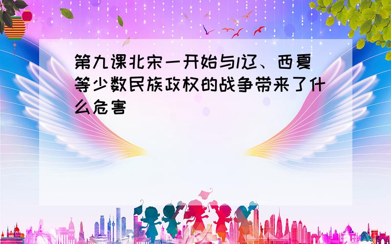 第九课北宋一开始与l辽、西夏等少数民族政权的战争带来了什么危害