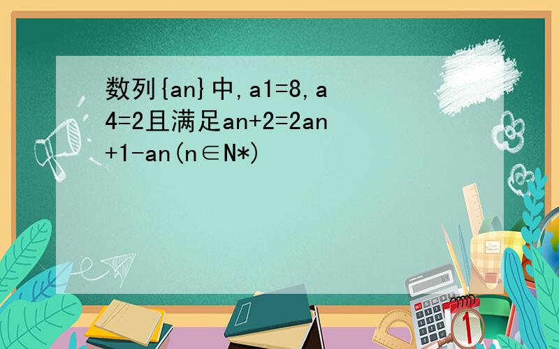 数列{an}中,a1=8,a4=2且满足an+2=2an+1-an(n∈N*)