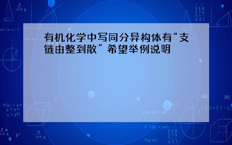 有机化学中写同分异构体有“支链由整到散” 希望举例说明