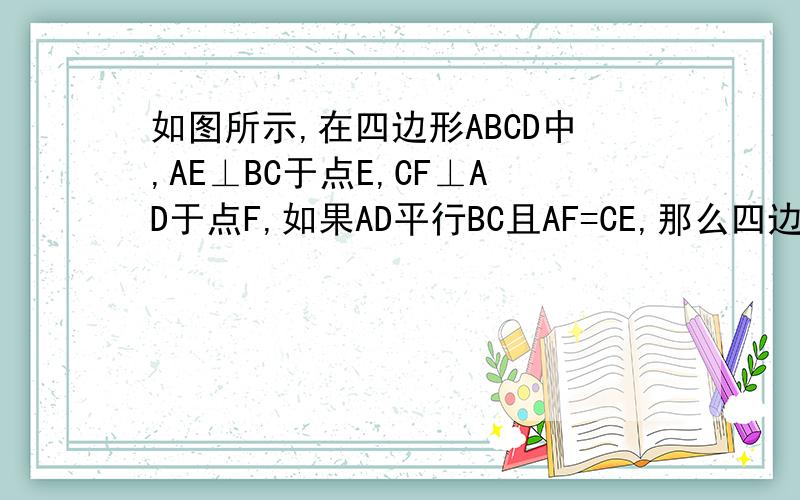 如图所示,在四边形ABCD中,AE⊥BC于点E,CF⊥AD于点F,如果AD平行BC且AF=CE,那么四边形AECF是平行