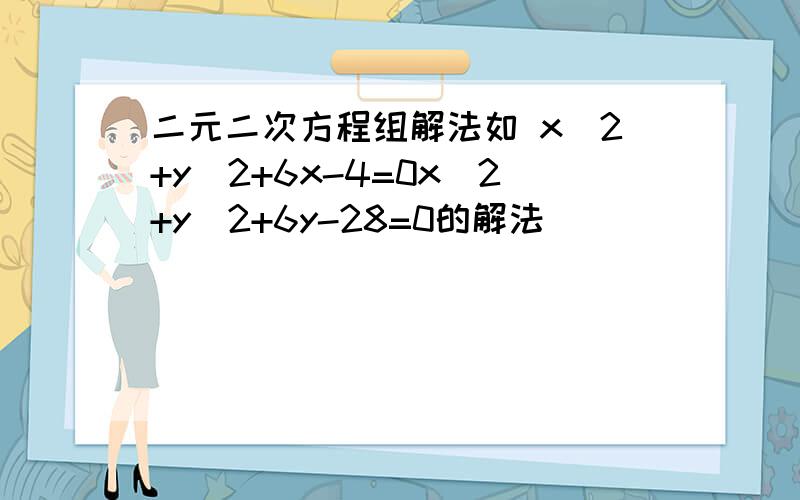 二元二次方程组解法如 x^2+y^2+6x-4=0x^2+y^2+6y-28=0的解法