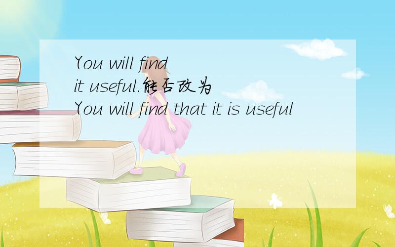 You will find it useful.能否改为You will find that it is useful