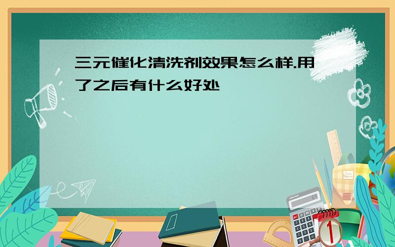 三元催化清洗剂效果怎么样.用了之后有什么好处