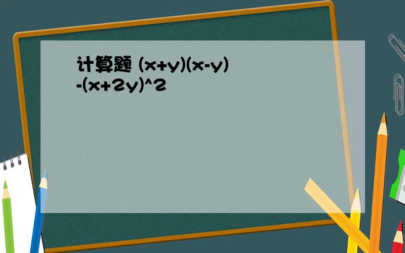 计算题 (x+y)(x-y)-(x+2y)^2