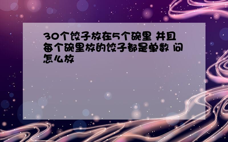 30个饺子放在5个碗里 并且每个碗里放的饺子都是单数 问怎么放