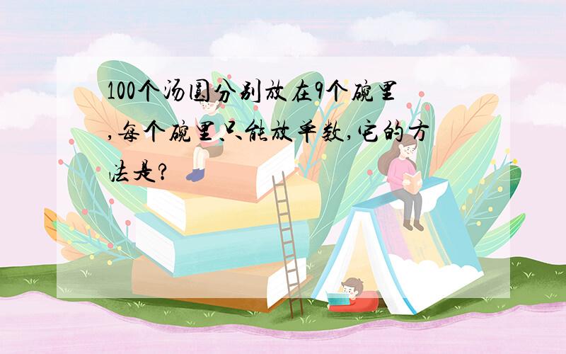 100个汤圆分别放在9个碗里,每个碗里只能放单数,它的方法是?