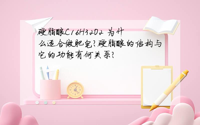 硬脂酸C16H32O2 为什么适合做肥皂?硬脂酸的结构与它的功能有何关系?