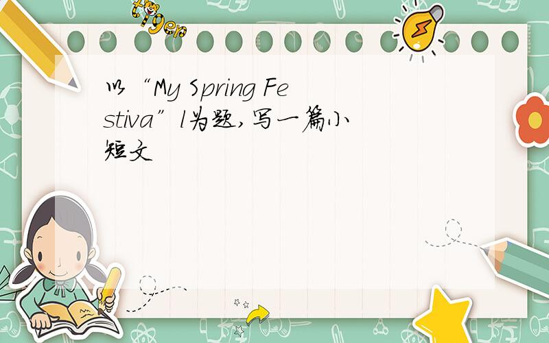 以“My Spring Festiva”l为题,写一篇小短文