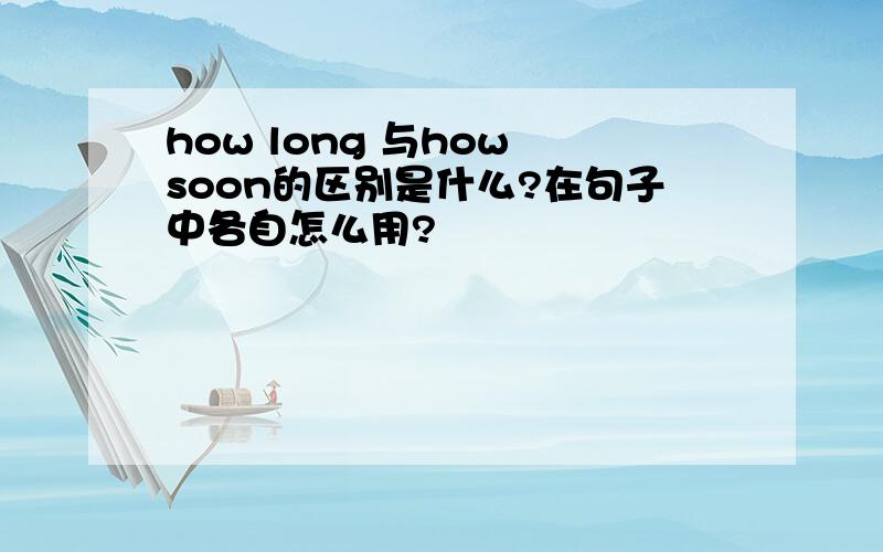 how long 与how soon的区别是什么?在句子中各自怎么用?