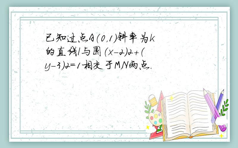 已知过点A（0，1）斜率为k的直线l与圆（x-2）2+（y-3）2=1相交于M，N两点．