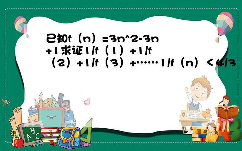 已知f（n）=3n^2-3n+1求证1/f（1）+1/f（2）+1/f（3）+……1/f（n）＜4/3