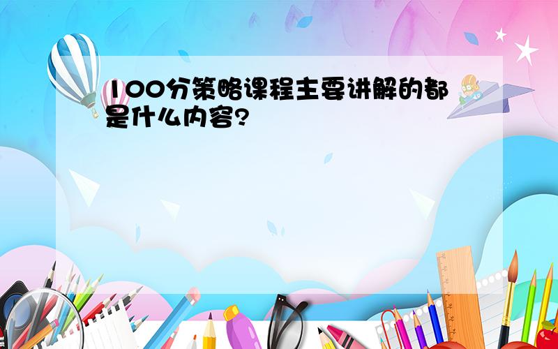 100分策略课程主要讲解的都是什么内容?