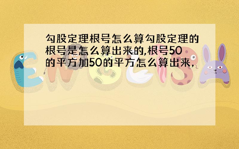 勾股定理根号怎么算勾股定理的根号是怎么算出来的,根号50的平方加50的平方怎么算出来，