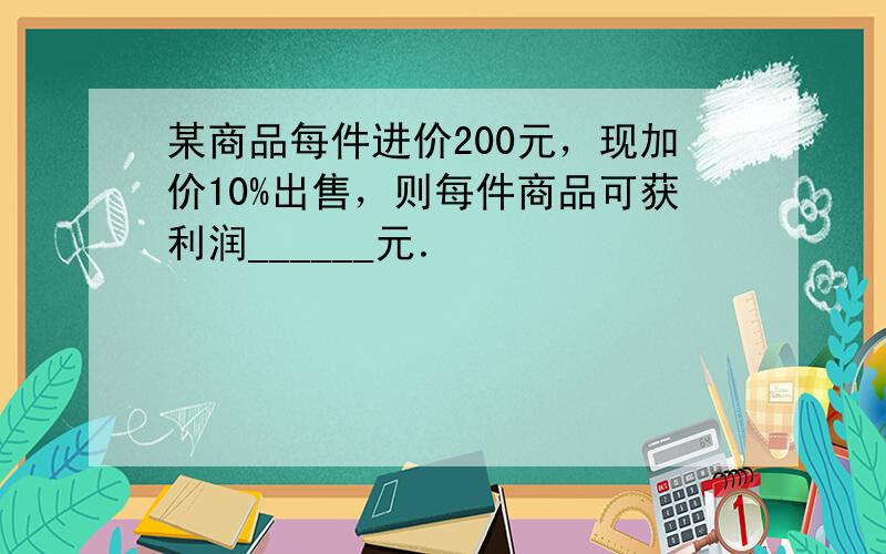 某商品每件进价200元，现加价10%出售，则每件商品可获利润______元．