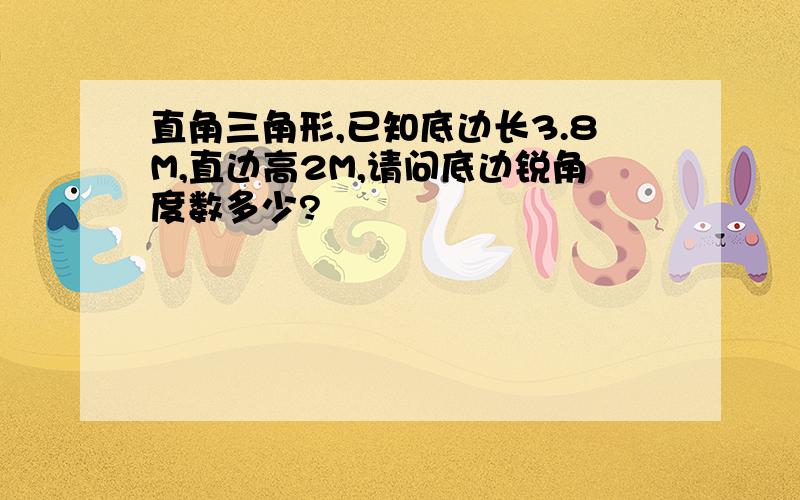 直角三角形,已知底边长3.8M,直边高2M,请问底边锐角度数多少?