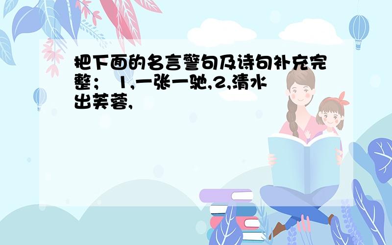 把下面的名言警句及诗句补充完整； 1,一张一驰,2,清水出芙蓉,