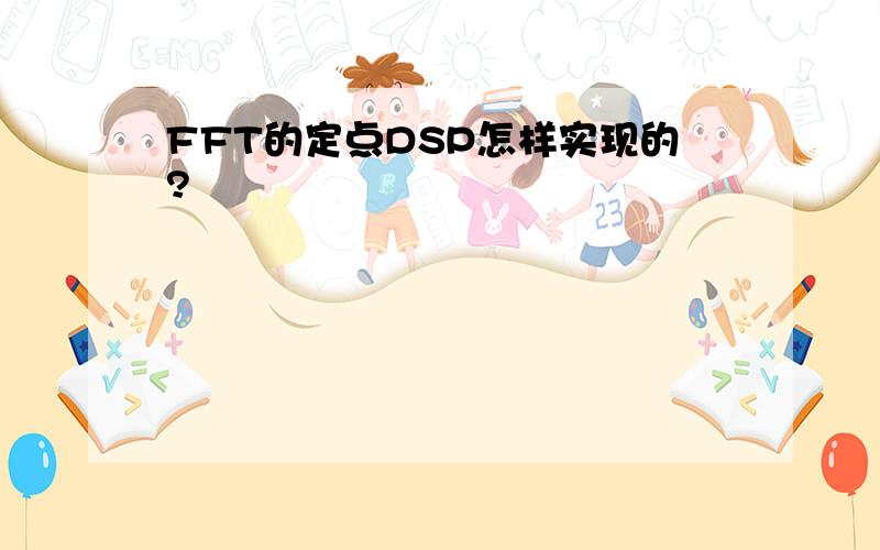 FFT的定点DSP怎样实现的?