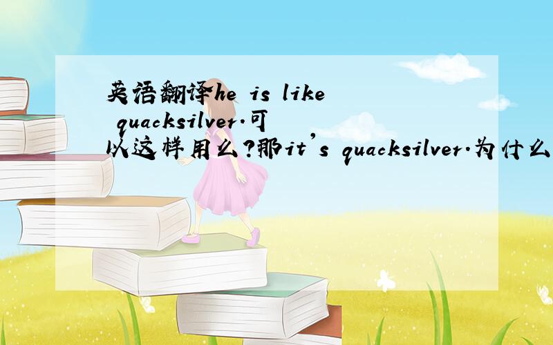 英语翻译he is like quacksilver.可以这样用么?那it's quacksilver.为什么可以直接用