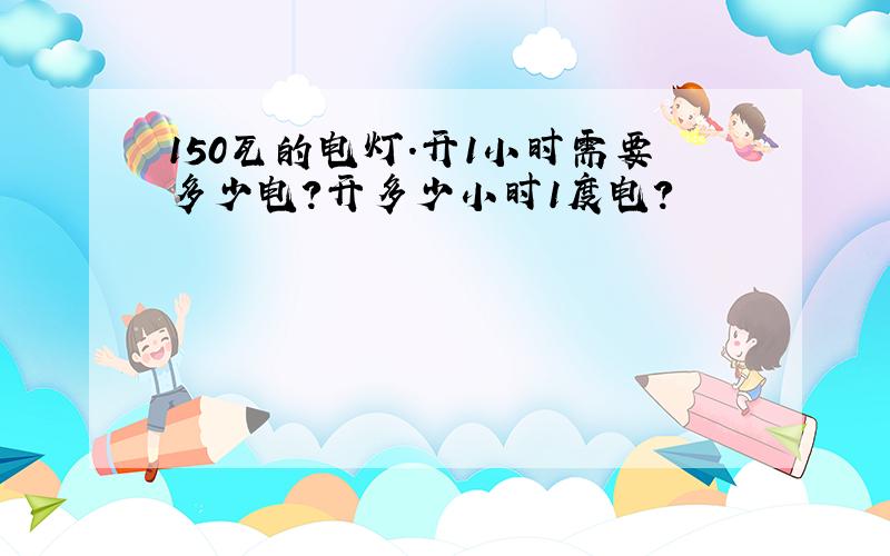 150瓦的电灯.开1小时需要多少电?开多少小时1度电?