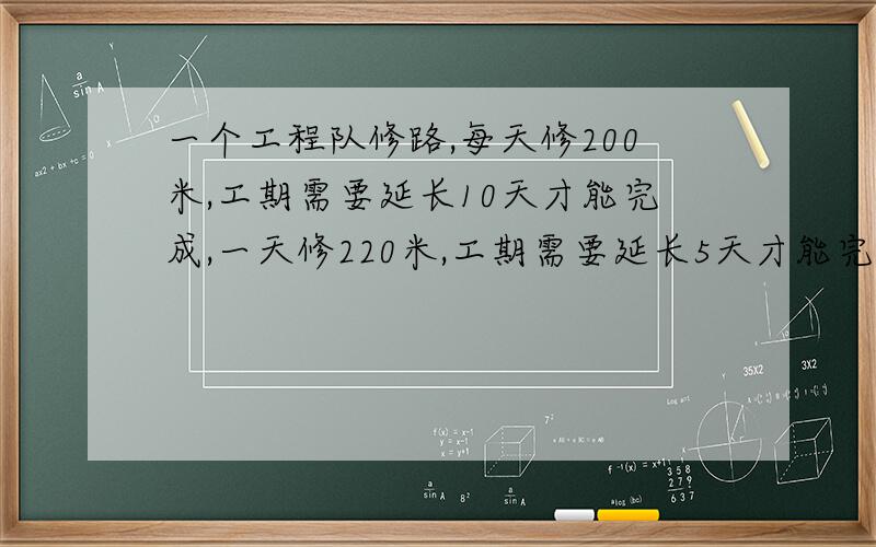 一个工程队修路,每天修200米,工期需要延长10天才能完成,一天修220米,工期需要延长5天才能完成,问这条路有多长?(