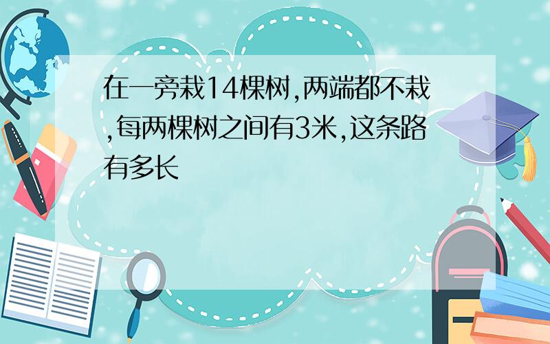 在一旁栽14棵树,两端都不栽,每两棵树之间有3米,这条路有多长