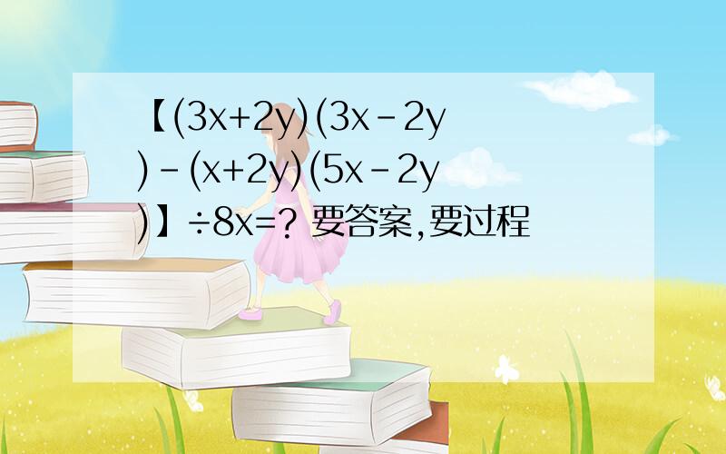 【(3x+2y)(3x-2y)-(x+2y)(5x-2y)】÷8x=? 要答案,要过程