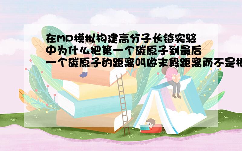 在MP模拟构建高分子长链实验中为什么把第一个碳原子到最后一个碳原子的距离叫做末段距离而不是根均方末端