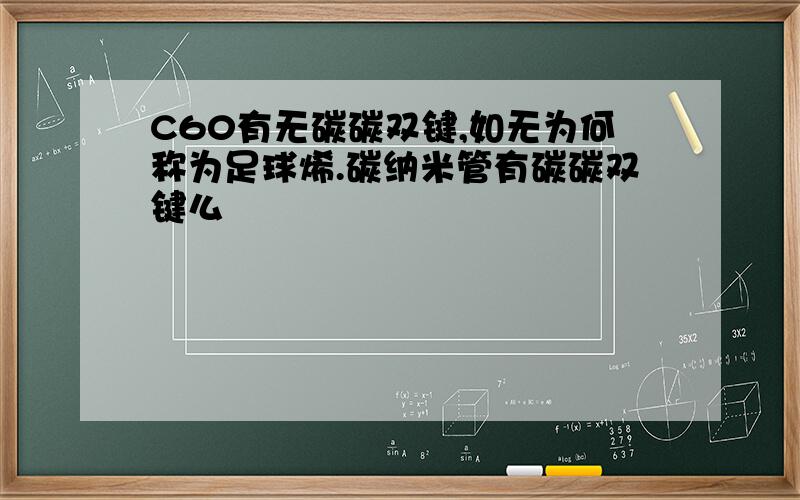 C60有无碳碳双键,如无为何称为足球烯.碳纳米管有碳碳双键么