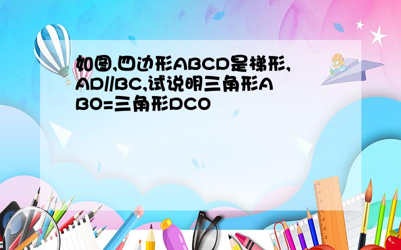 如图,四边形ABCD是梯形,AD//BC,试说明三角形ABO=三角形DCO