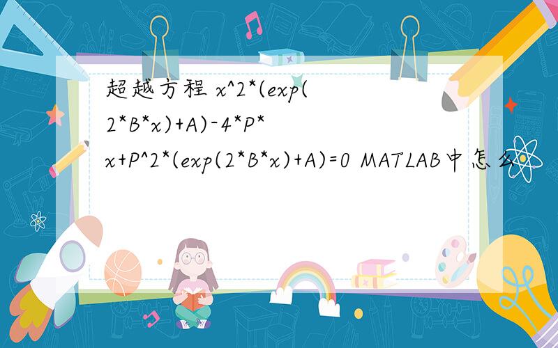 超越方程 x^2*(exp(2*B*x)+A)-4*P*x+P^2*(exp(2*B*x)+A)=0 MATLAB中怎么