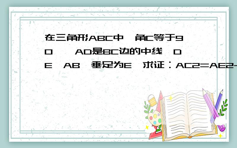 在三角形ABC中,角C等于90°,AD是BC边的中线,DE⊥AB,垂足为E,求证：AC2=AE2-BE2