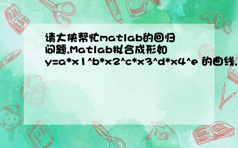 请大侠帮忙matlab的回归问题,Matlab拟合成形如y=a*x1^b*x2^c*x3^d*x4^e 的曲线,求出a、