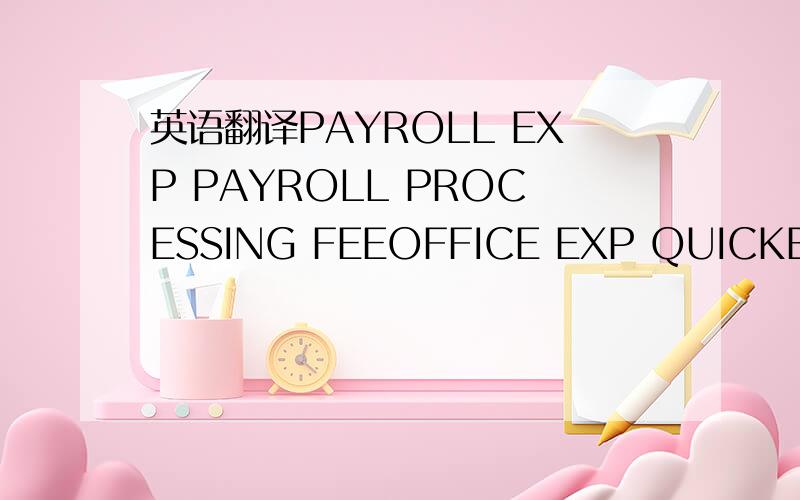 英语翻译PAYROLL EXP PAYROLL PROCESSING FEEOFFICE EXP QUICKBOOKS