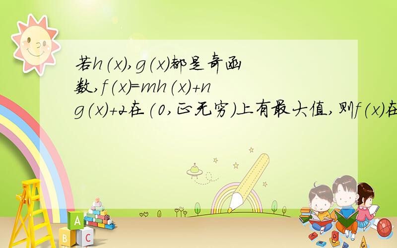 若h(x),g(x)都是奇函数,f(x)=mh(x)+ng(x)+2在(0,正无穷)上有最大值,则f(x)在（负无穷,0