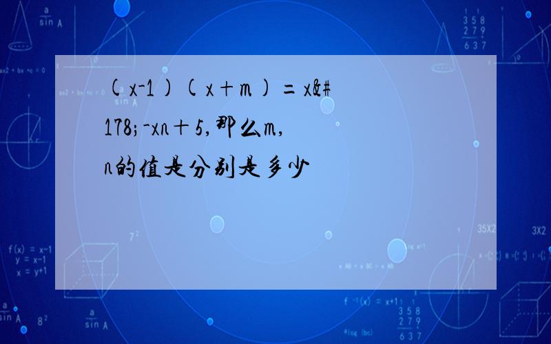 (x-1)(x+m)=x²-xn＋5,那么m,n的值是分别是多少