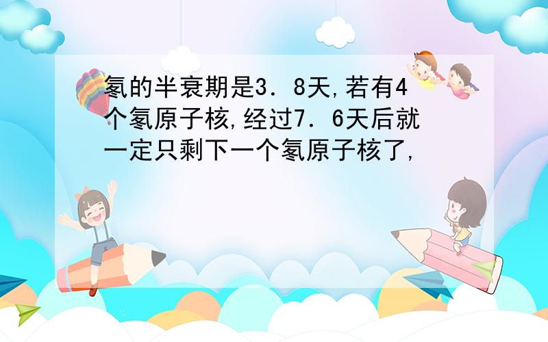 氡的半衰期是3．8天,若有4个氡原子核,经过7．6天后就一定只剩下一个氡原子核了,