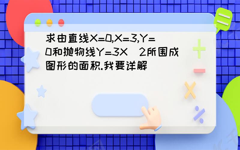 求由直线X=0,X=3,Y=0和抛物线Y=3X^2所围成图形的面积.我要详解