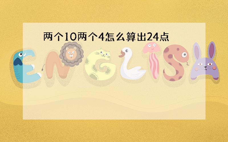 两个10两个4怎么算出24点