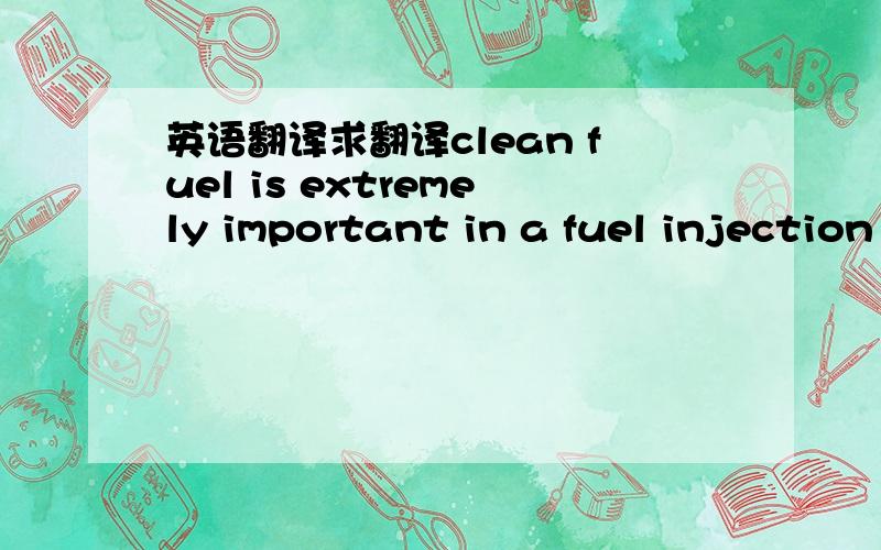 英语翻译求翻译clean fuel is extremely important in a fuel injection