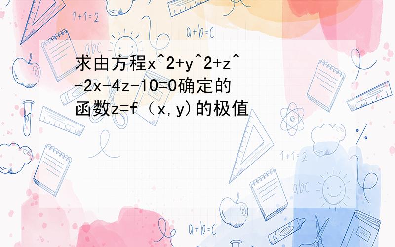 求由方程x^2+y^2+z^-2x-4z-10=0确定的函数z=f（x,y)的极值