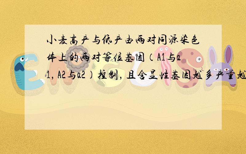 小麦高产与低产由两对同源染色体上的两对等位基因（A1与a1，A2与a2）控制，且含显性基因越多产量越高.现有高产与低产两