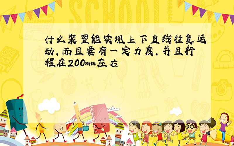 什么装置能实现上下直线往复运动,而且要有一定力度,并且行程在200mm左右