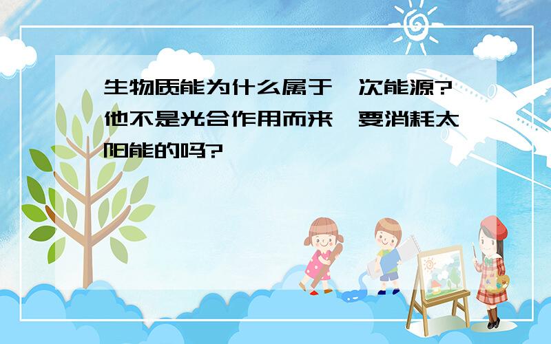 生物质能为什么属于一次能源?他不是光合作用而来,要消耗太阳能的吗?