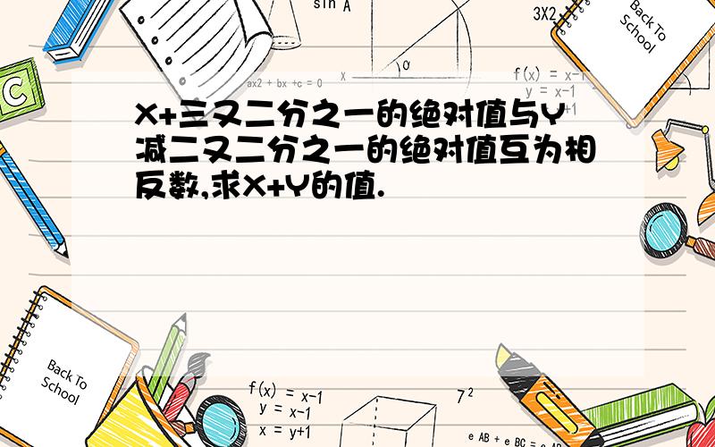 X+三又二分之一的绝对值与Y减二又二分之一的绝对值互为相反数,求X+Y的值.